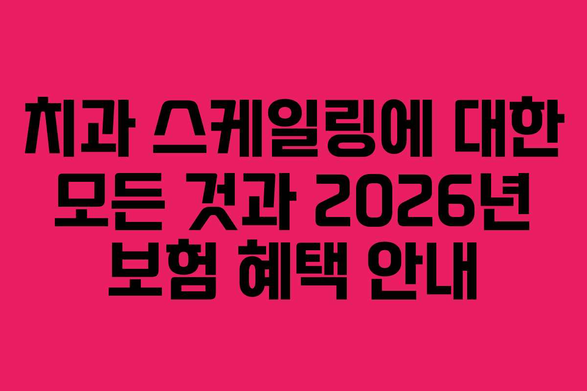 치과 스케일링에 대한 모든 것과 2026년 보험 혜택 안내