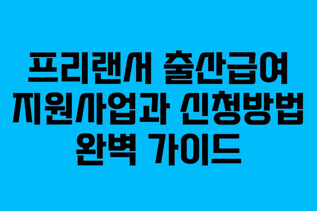 프리랜서 출산급여 지원사업과 신청방법 완벽 가이드