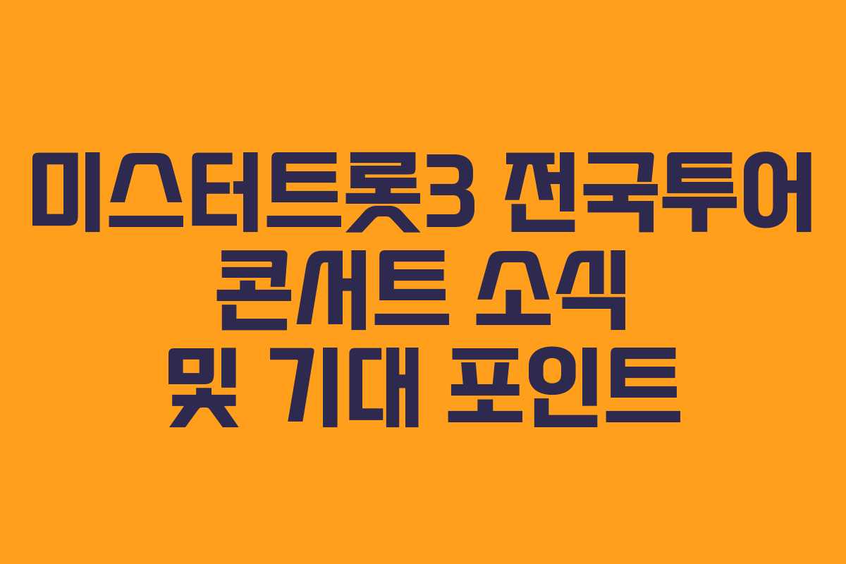 미스터트롯3 전국투어 콘서트 소식 및 기대 포인트