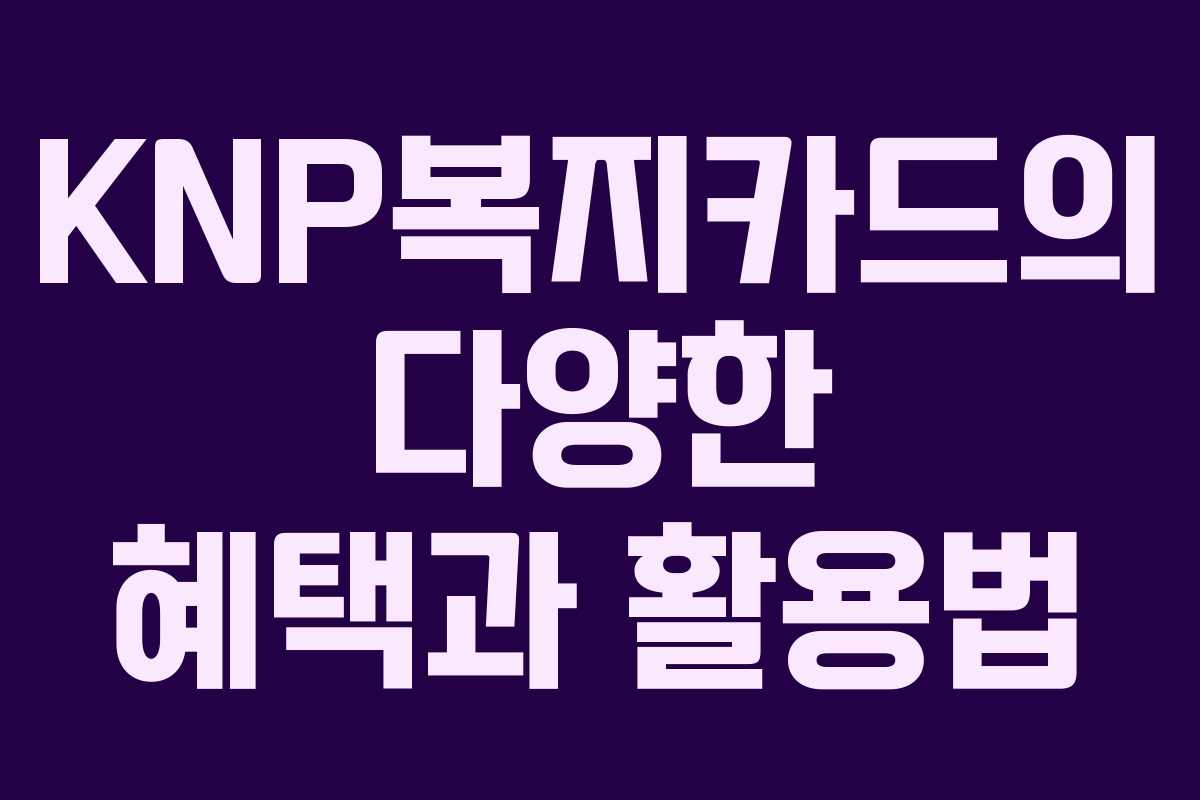KNP복지카드의 다양한 혜택과 활용법