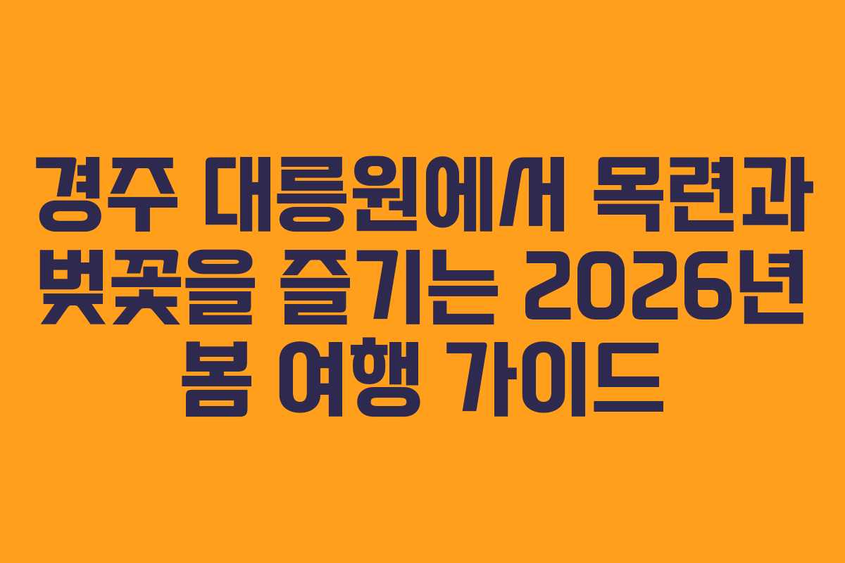 경주 대릉원에서 목련과 벚꽃을 즐기는 2026년 봄 여행 가이드