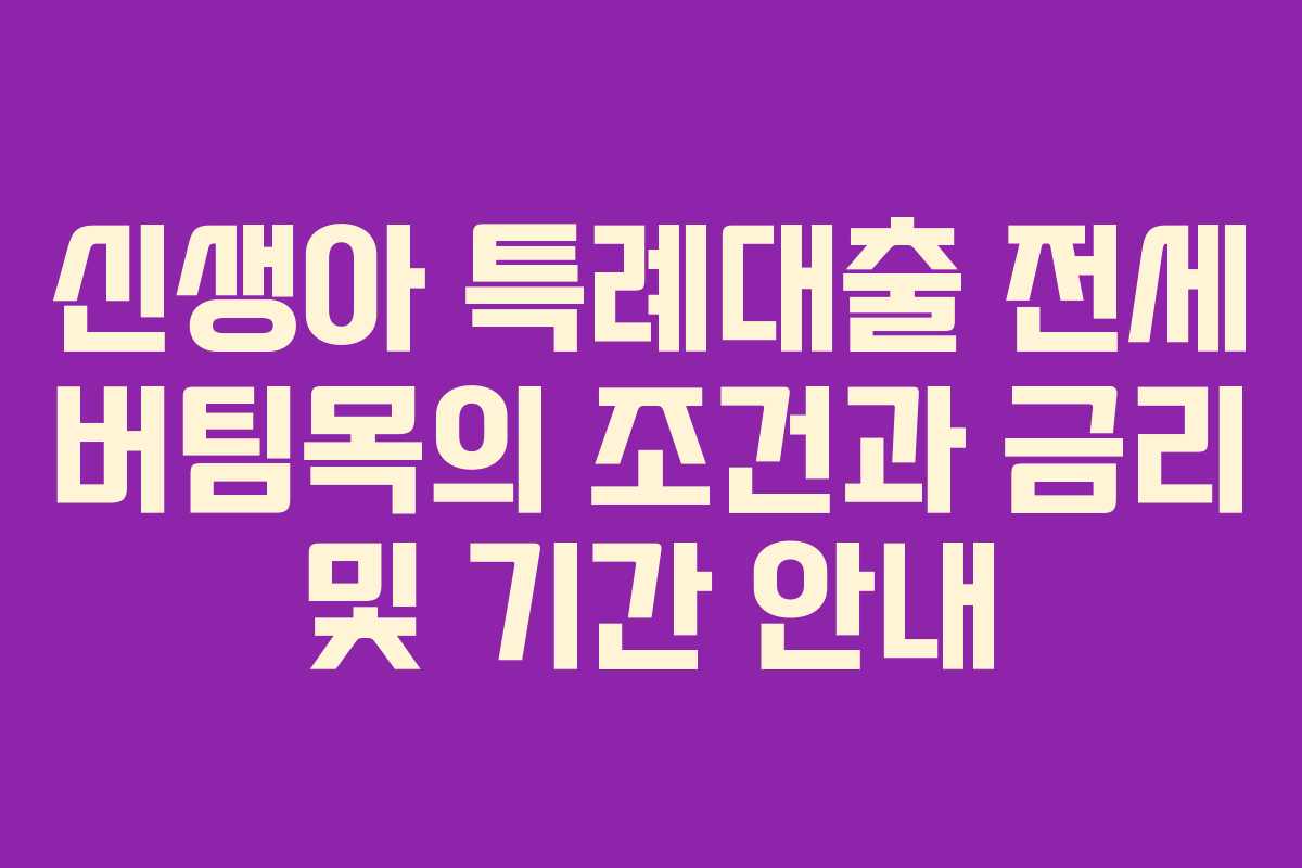 신생아 특례대출 전세 버팀목의 조건과 금리 및 기간 안내