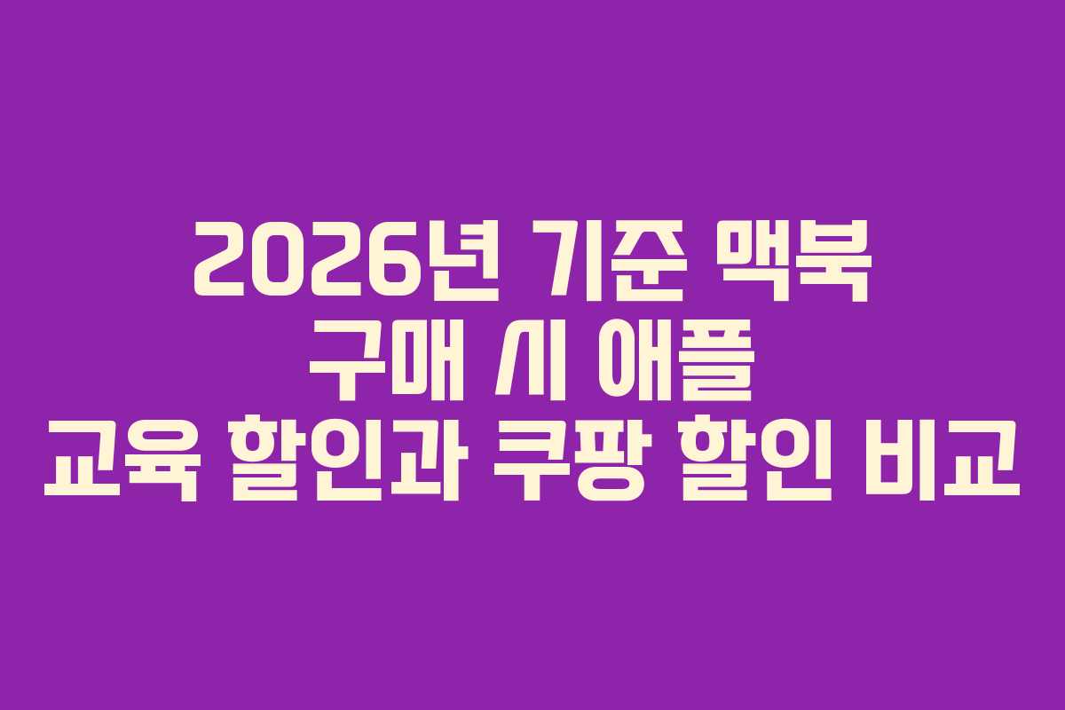 2026년 기준 맥북 구매 시 애플 교육 할인과 쿠팡 할인 비교