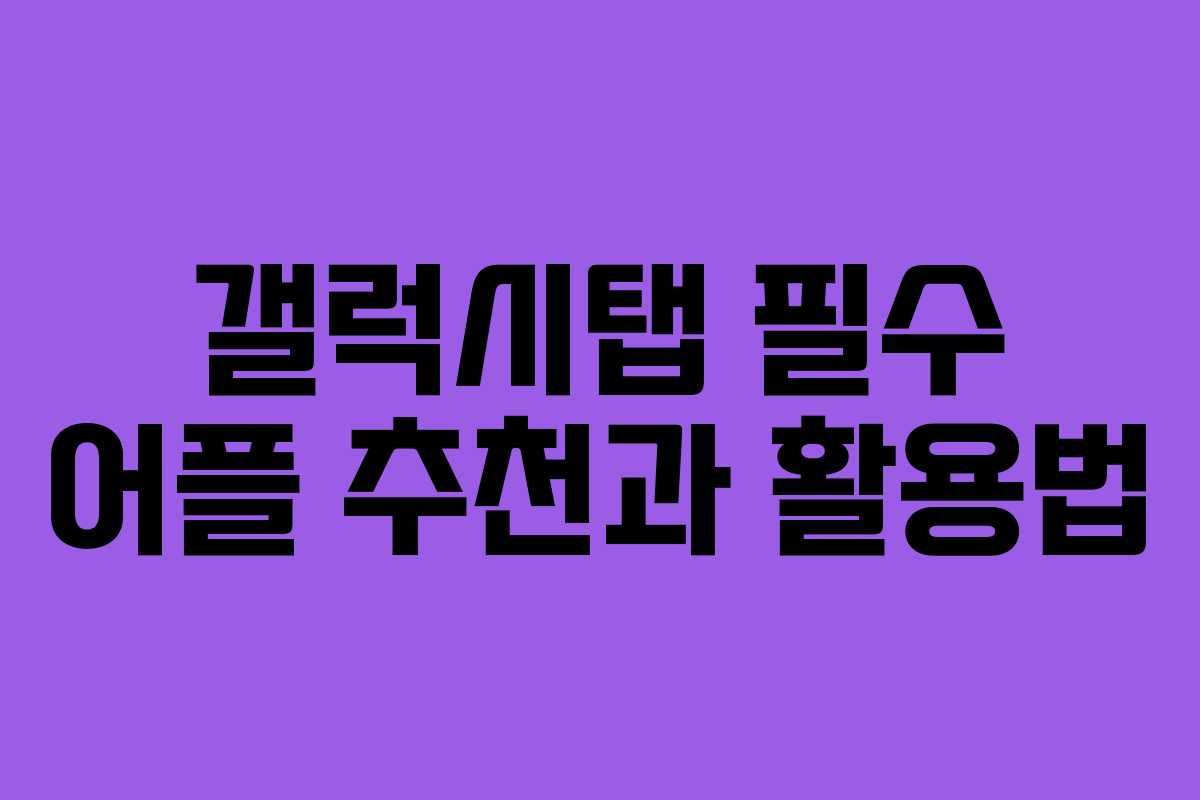 갤럭시탭 필수 어플 추천과 활용법