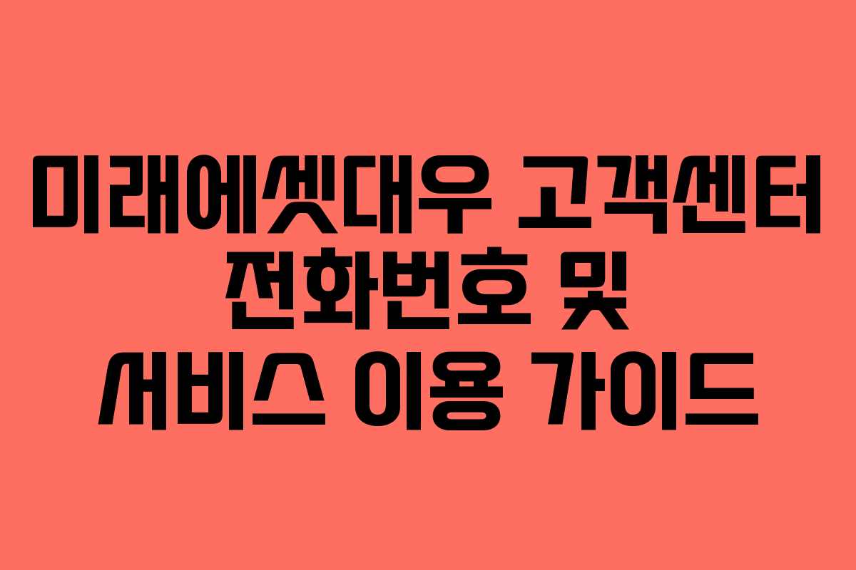 미래에셋대우 고객센터 전화번호 및 서비스 이용 가이드