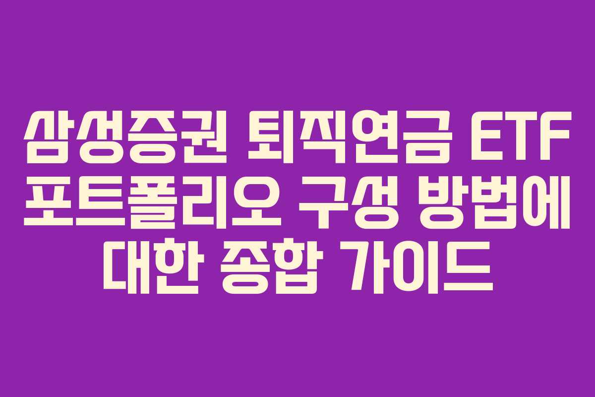 삼성증권 퇴직연금 ETF 포트폴리오 구성 방법에 대한 종합 가이드