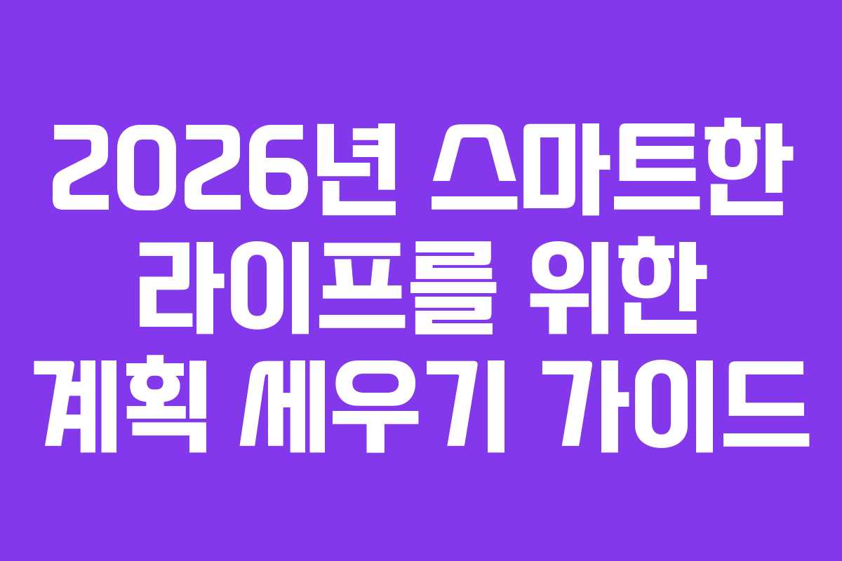 2026년 스마트한 라이프를 위한 계획 세우기 가이드
