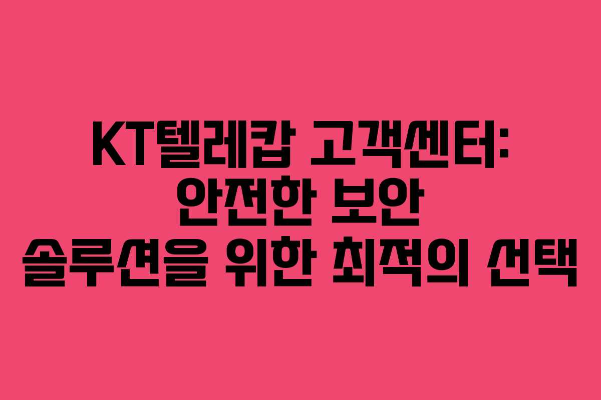 KT텔레캅 고객센터: 안전한 보안 솔루션을 위한 최적의 선택
