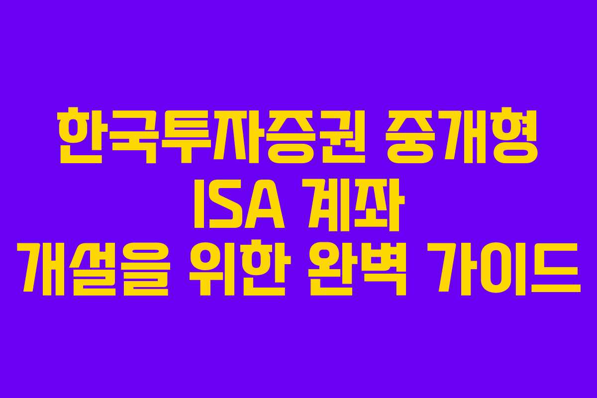 한국투자증권 중개형 ISA 계좌 개설을 위한 완벽 가이드