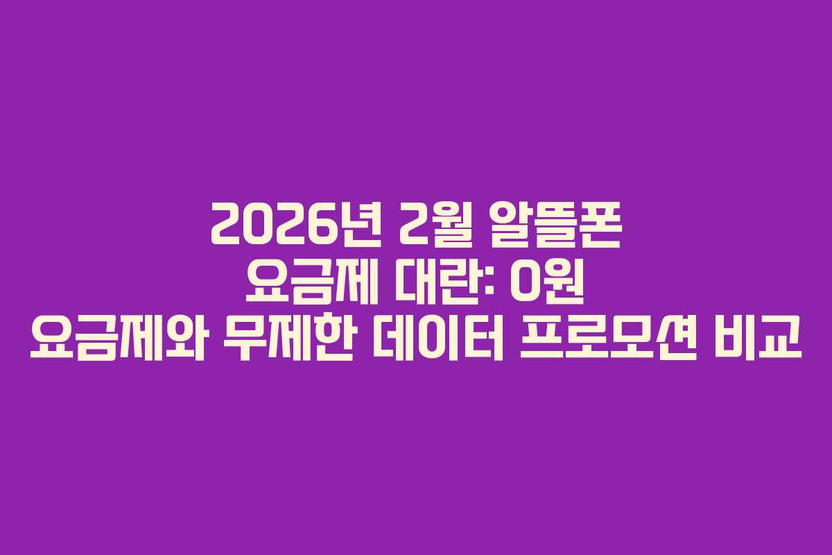 2026년 2월 알뜰폰 요금제 대란: 0원 요금제와 무제한 데이터 프로모션 비교