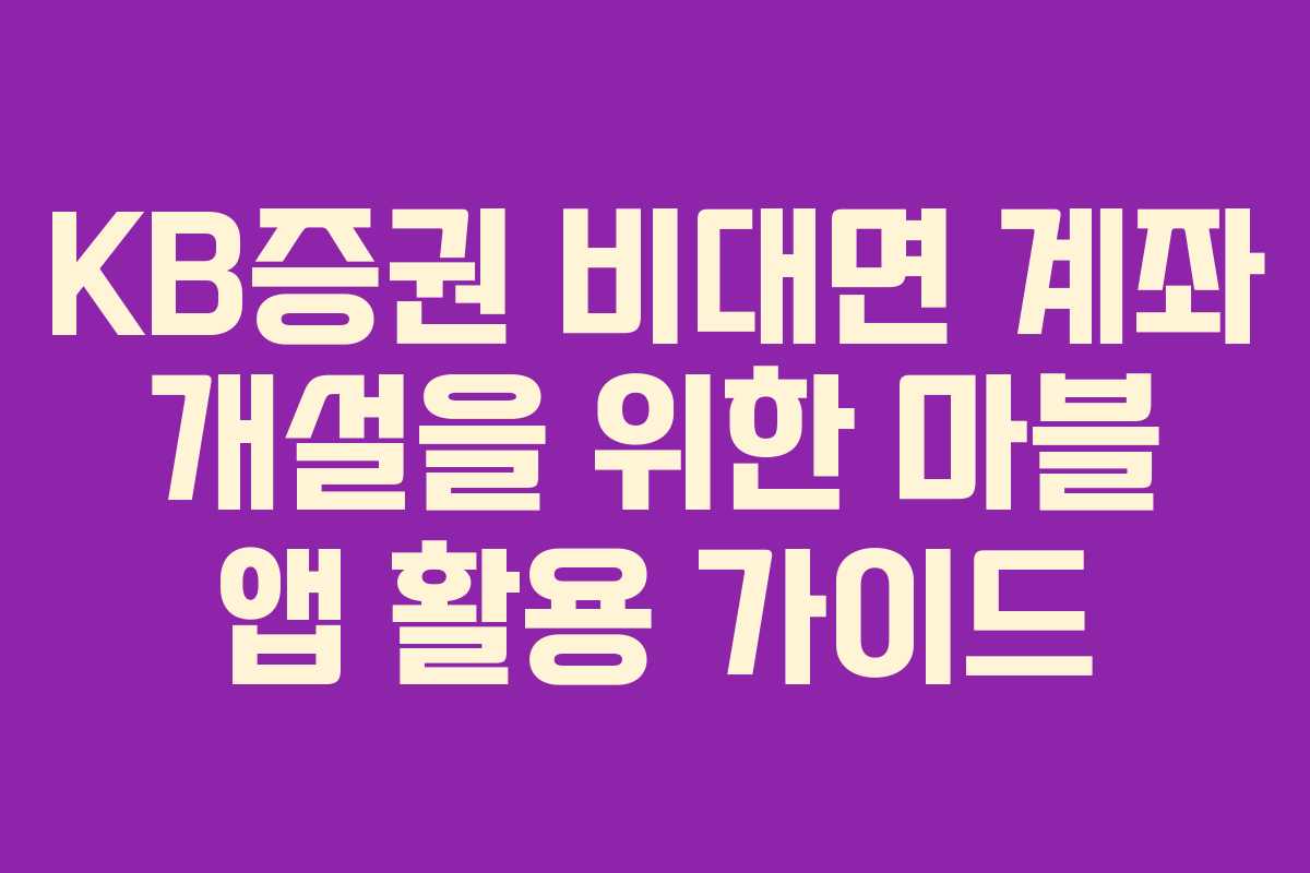 KB증권 비대면 계좌 개설을 위한 마블 앱 활용 가이드