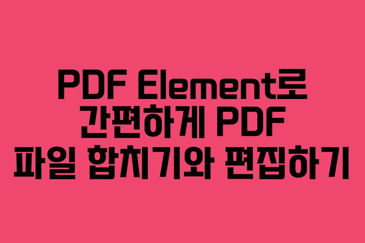 PDF Element로 간편하게 PDF 파일 합치기와 편집하기