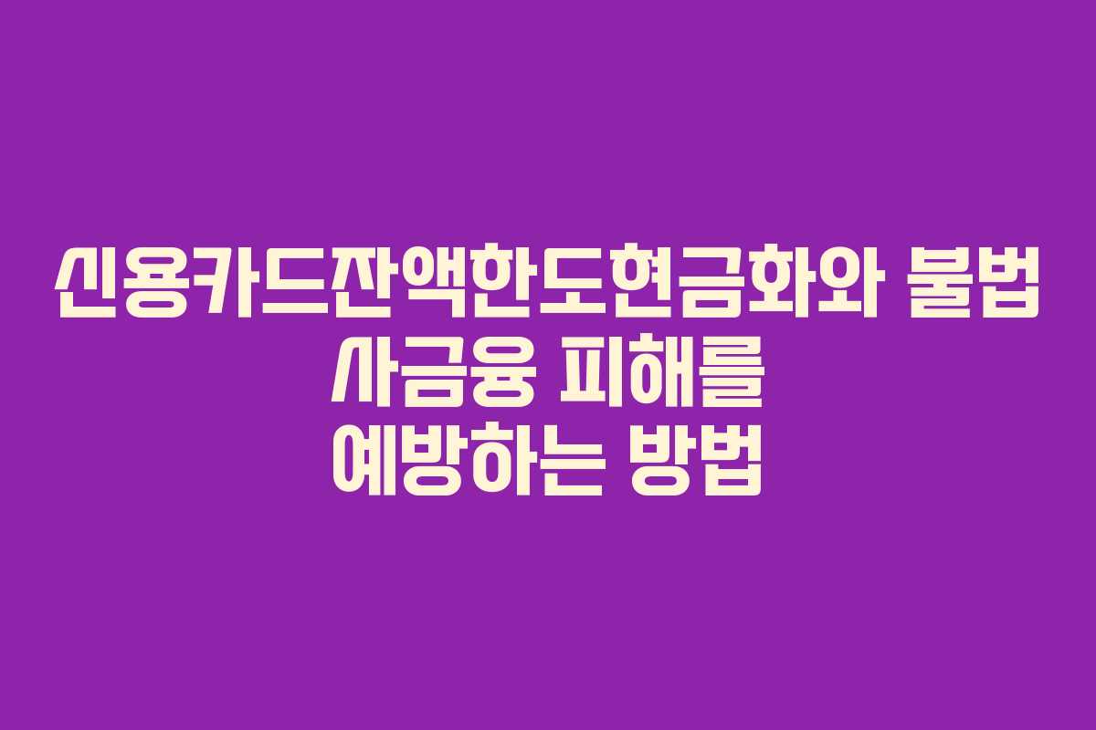 신용카드잔액한도현금화와 불법 사금융 피해를 예방하는 방법