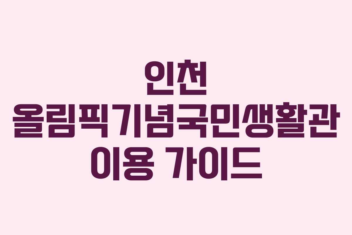 인천 올림픽기념국민생활관 이용 가이드