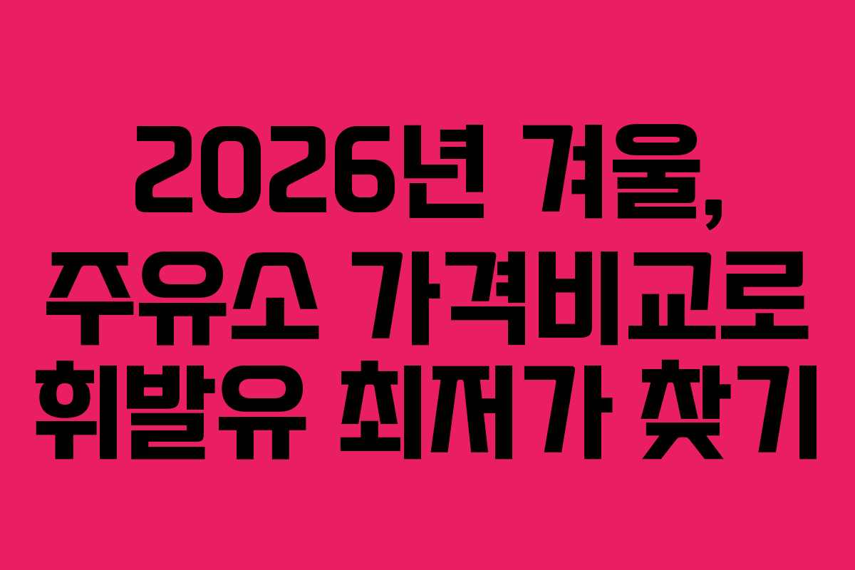 2026년 겨울, 주유소 가격비교로 휘발유 최저가 찾기