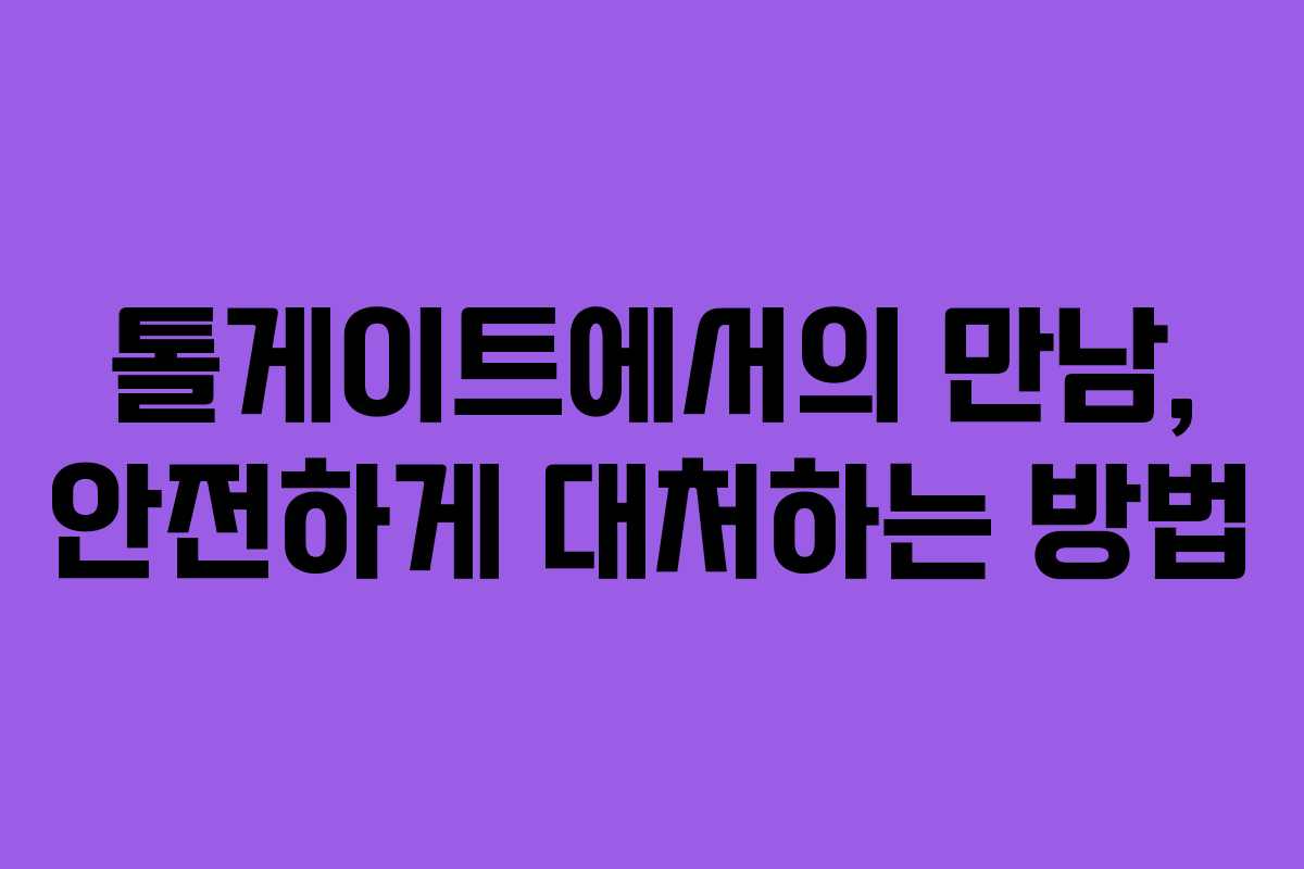 톨게이트에서의 만남, 안전하게 대처하는 방법