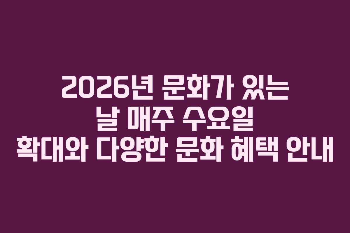 2026년 문화가 있는 날 매주 수요일 확대와 다양한 문화 혜택 안내