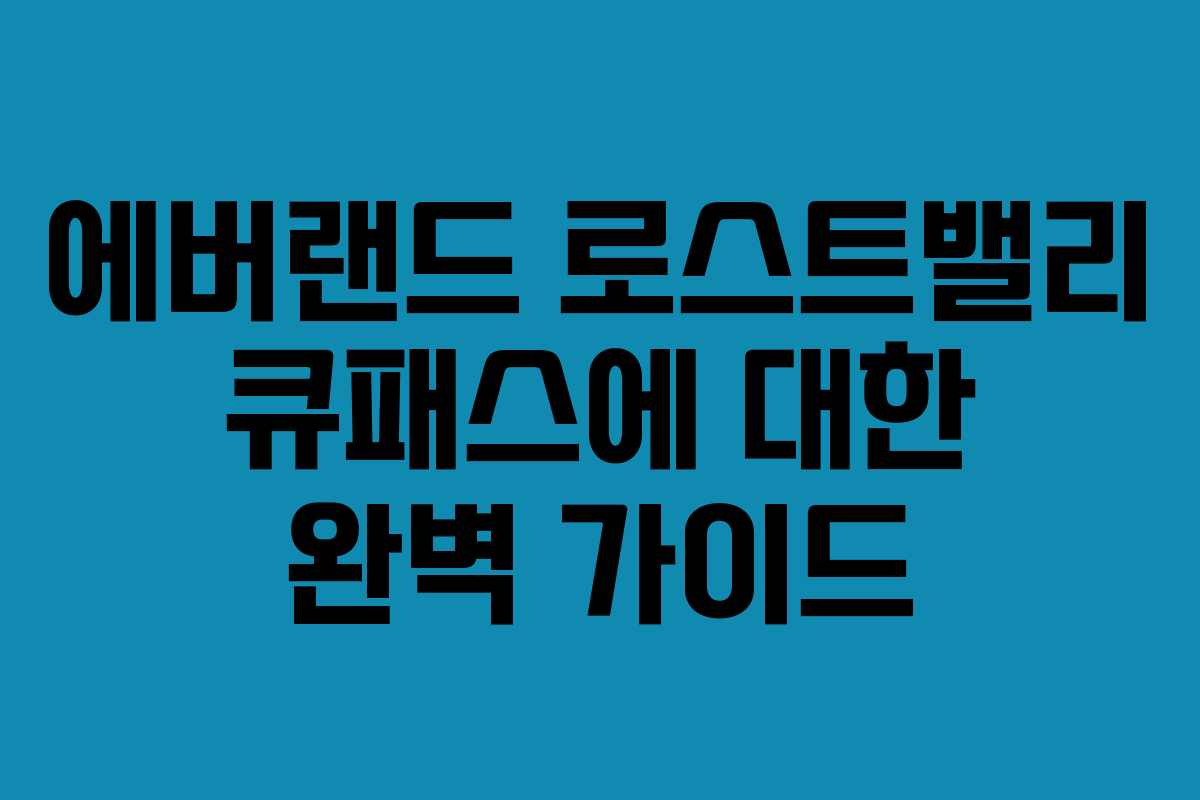 에버랜드 로스트밸리 큐패스에 대한 완벽 가이드