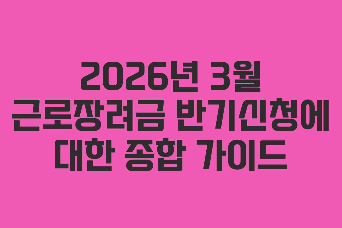 2026년 3월 근로장려금 반기신청에 대한 종합 가이드