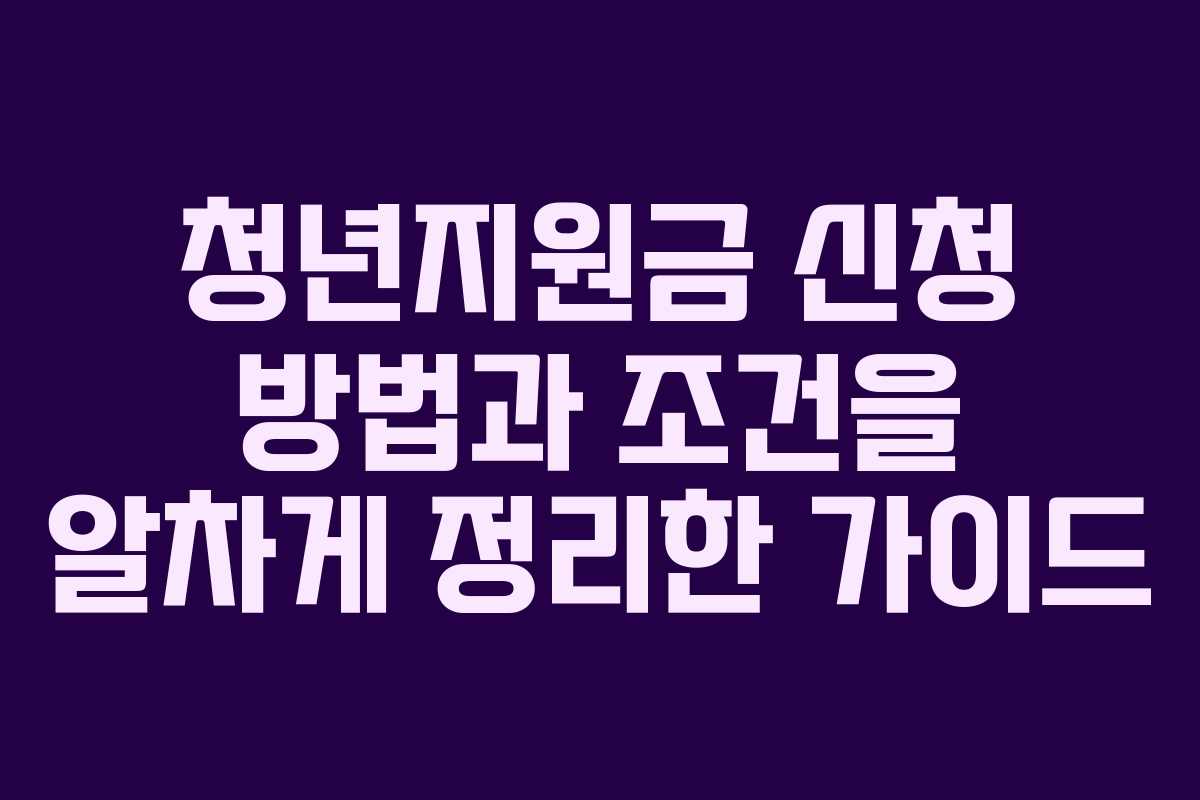 청년지원금 신청 방법과 조건을 알차게 정리한 가이드