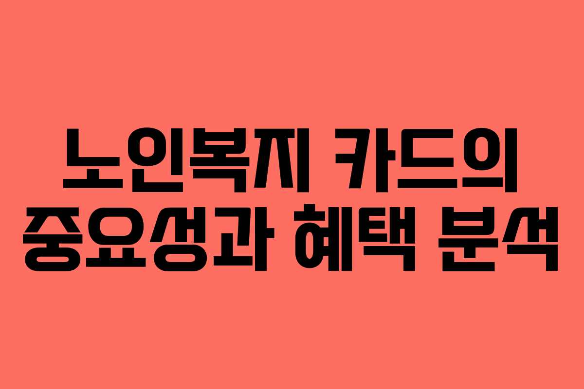 노인복지 카드의 중요성과 혜택 분석