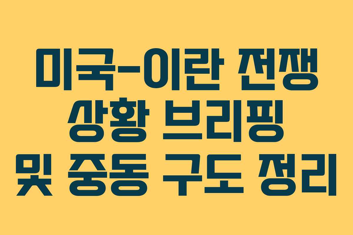 미국-이란 전쟁 상황 브리핑 및 중동 구도 정리