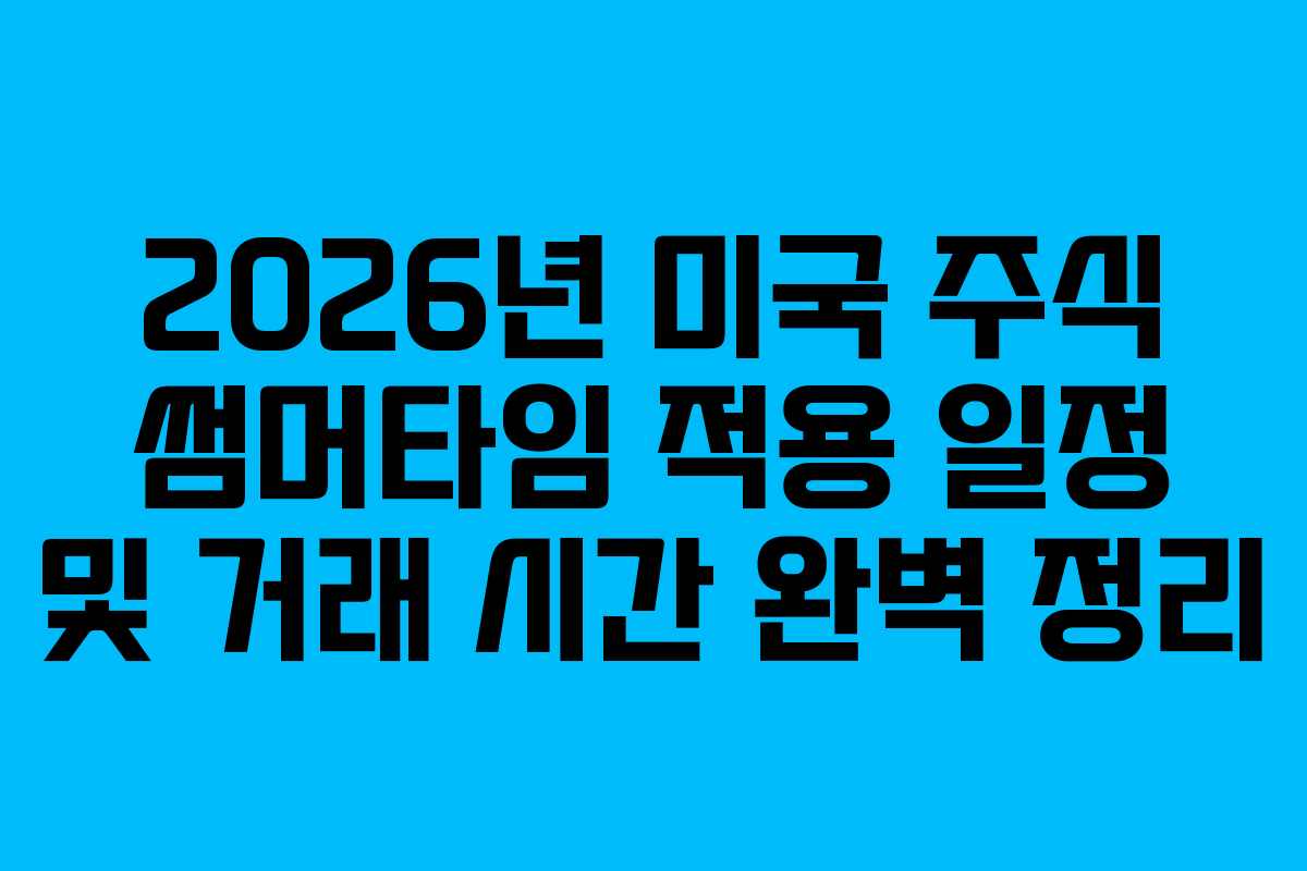 2026년 미국 주식 썸머타임 적용 일정 및 거래 시간 완벽 정리
