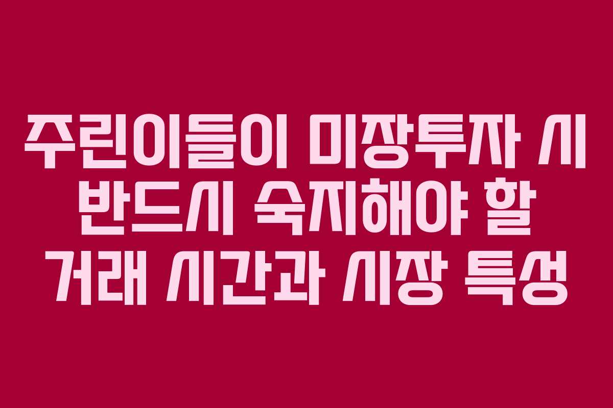 주린이들이 미장투자 시 반드시 숙지해야 할 거래 시간과 시장 특성