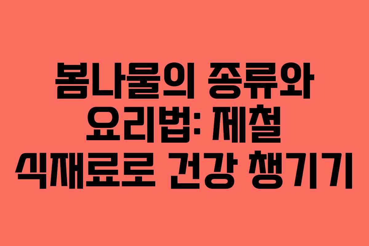봄나물의 종류와 요리법: 제철 식재료로 건강 챙기기