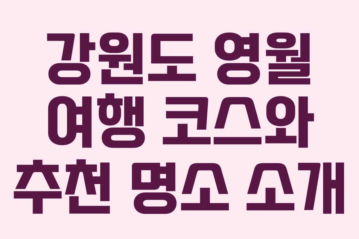 강원도 영월 여행 코스와 추천 명소 소개