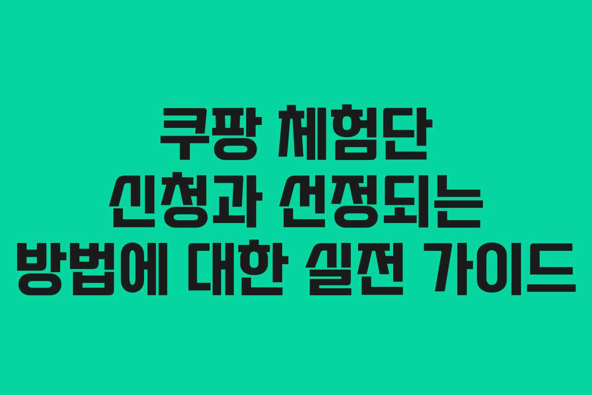 쿠팡 체험단 신청과 선정되는 방법에 대한 실전 가이드