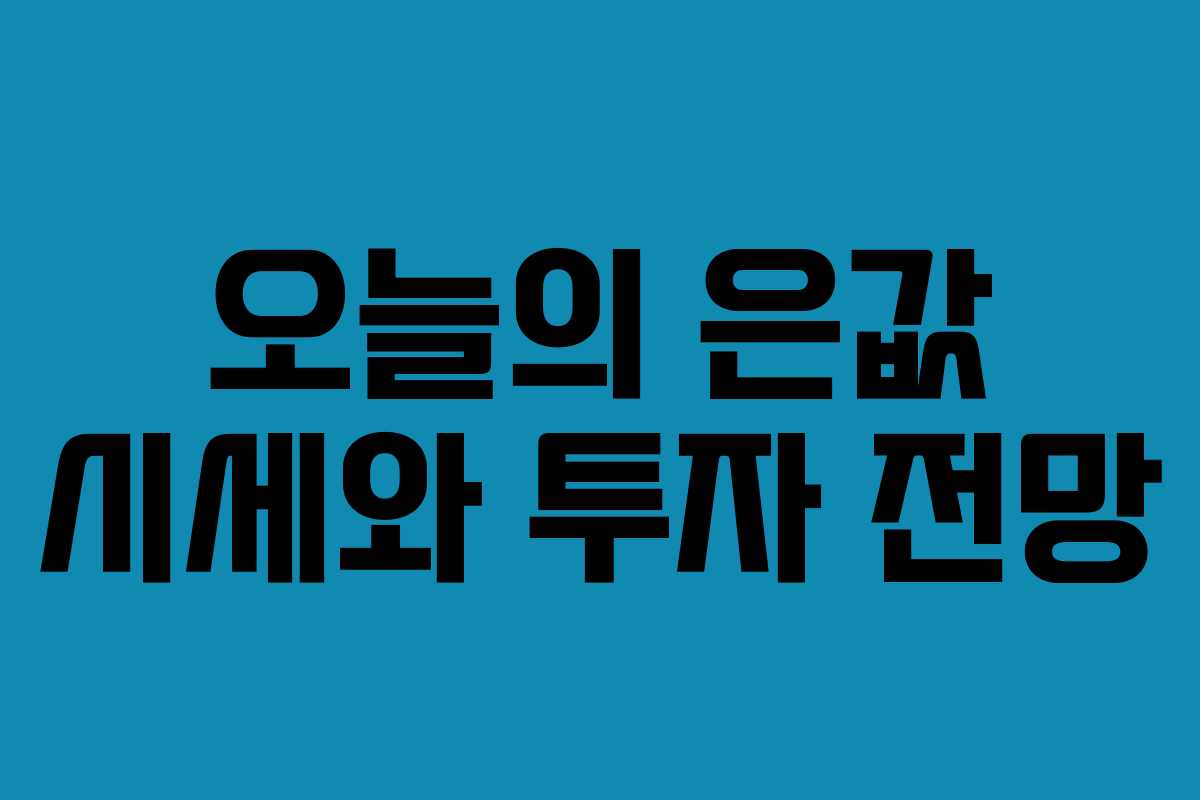 오늘의 은값 시세와 투자 전망