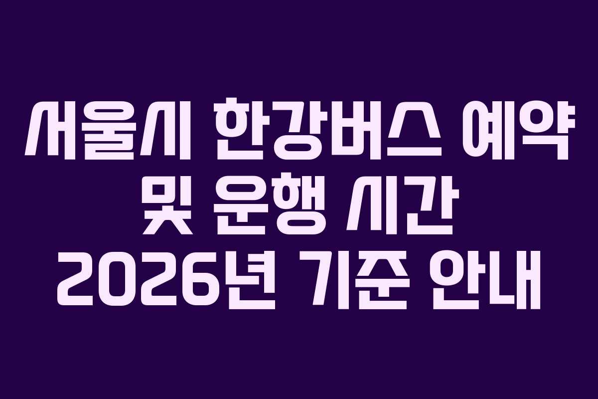 서울시 한강버스 예약 및 운행 시간 2026년 기준 안내