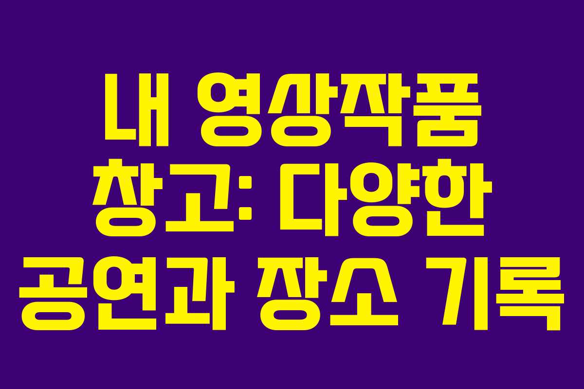 내 영상작품 창고: 다양한 공연과 장소 기록