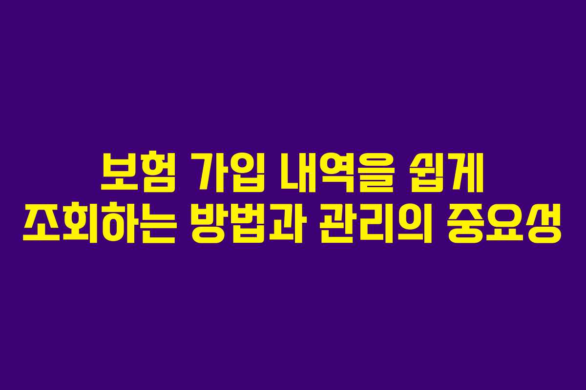 보험 가입 내역을 쉽게 조회하는 방법과 관리의 중요성