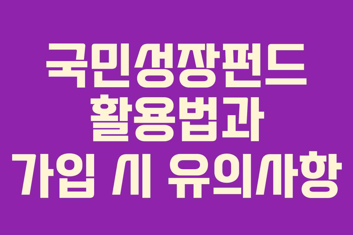 국민성장펀드 활용법과 가입 시 유의사항