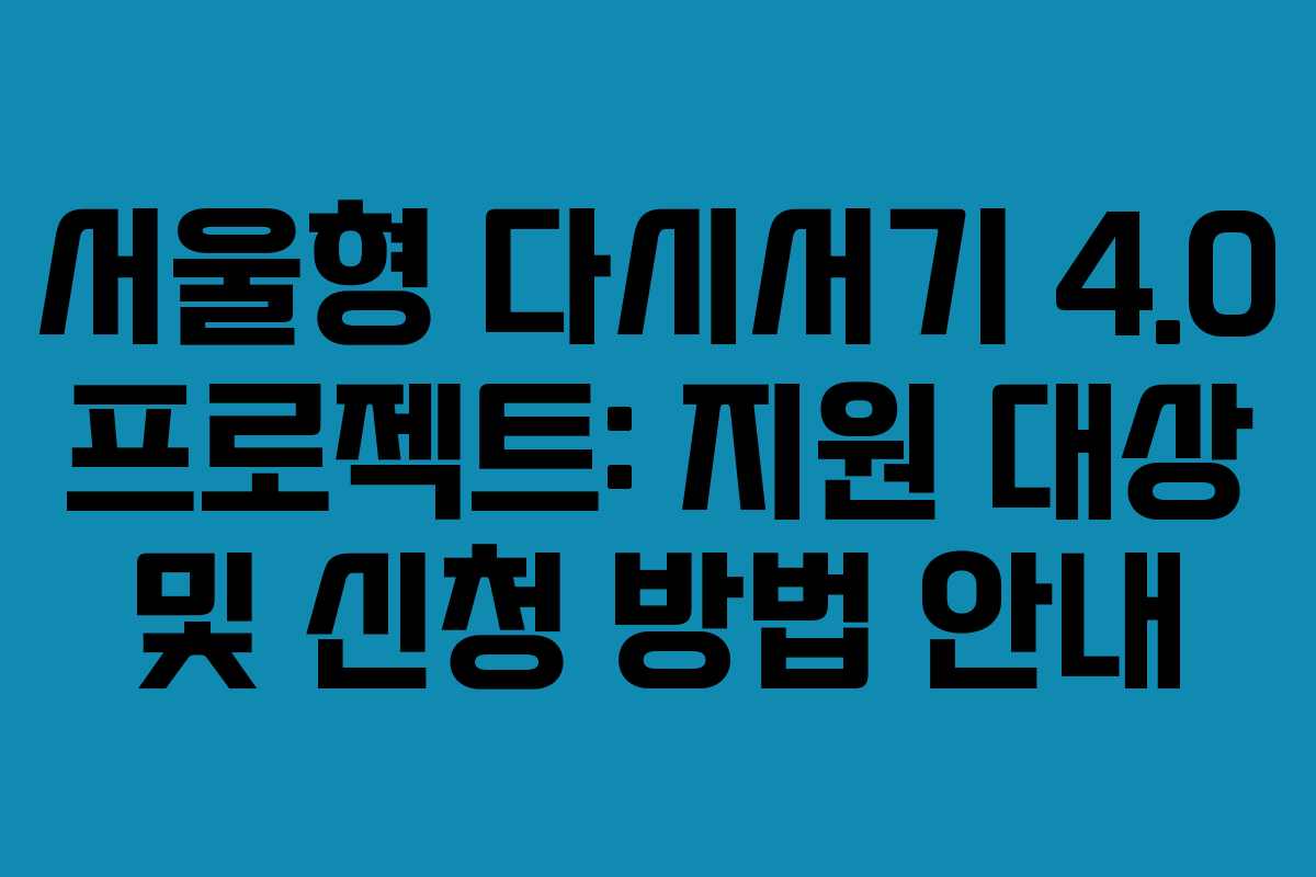 서울형 다시서기 4.0 프로젝트: 지원 대상 및 신청 방법 안내