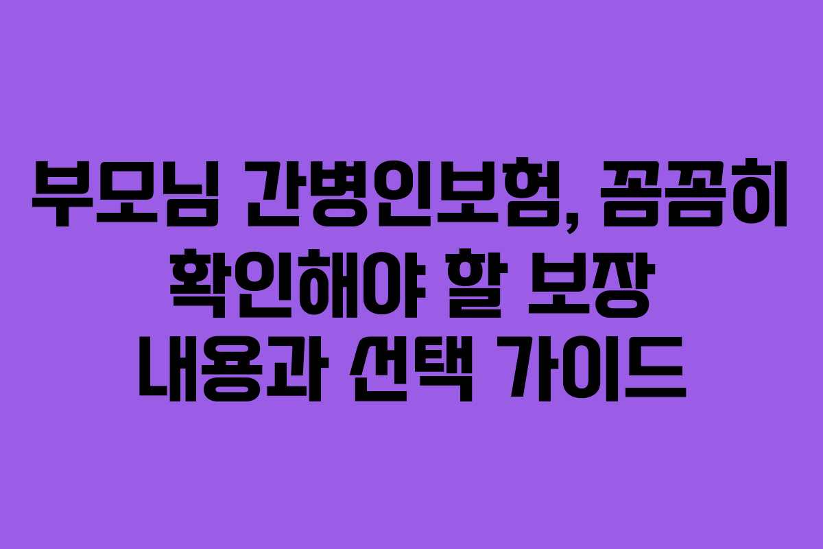 부모님 간병인보험, 꼼꼼히 확인해야 할 보장 내용과 선택 가이드