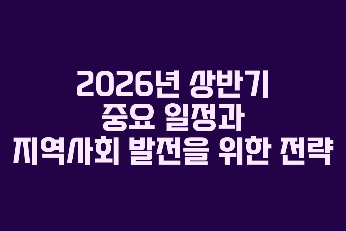 2026년 상반기 중요 일정과 지역사회 발전을 위한 전략