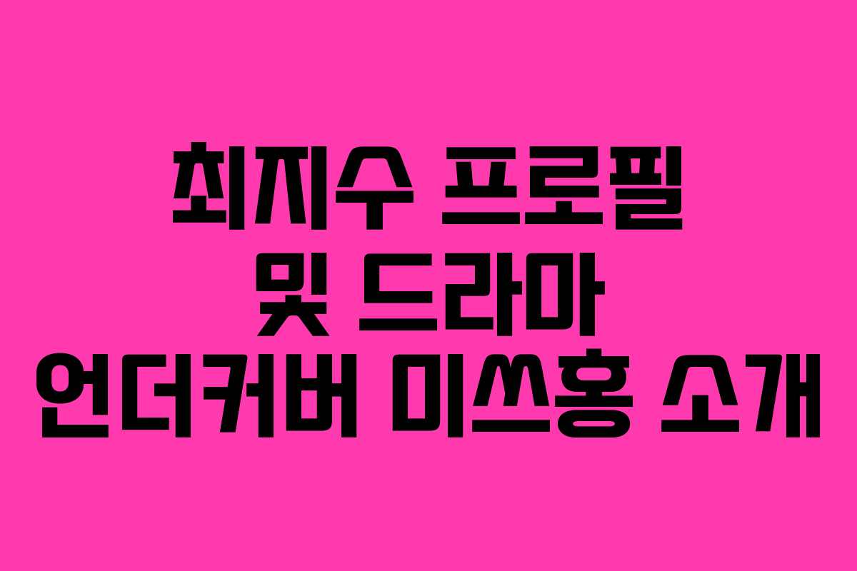 최지수 프로필 및 드라마 언더커버 미쓰홍 소개