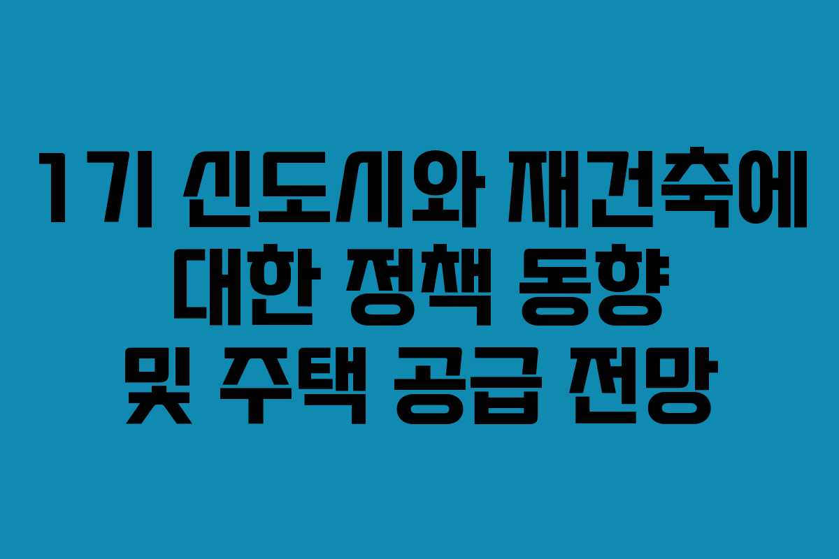 1기 신도시와 재건축에 대한 정책 동향 및 주택 공급 전망