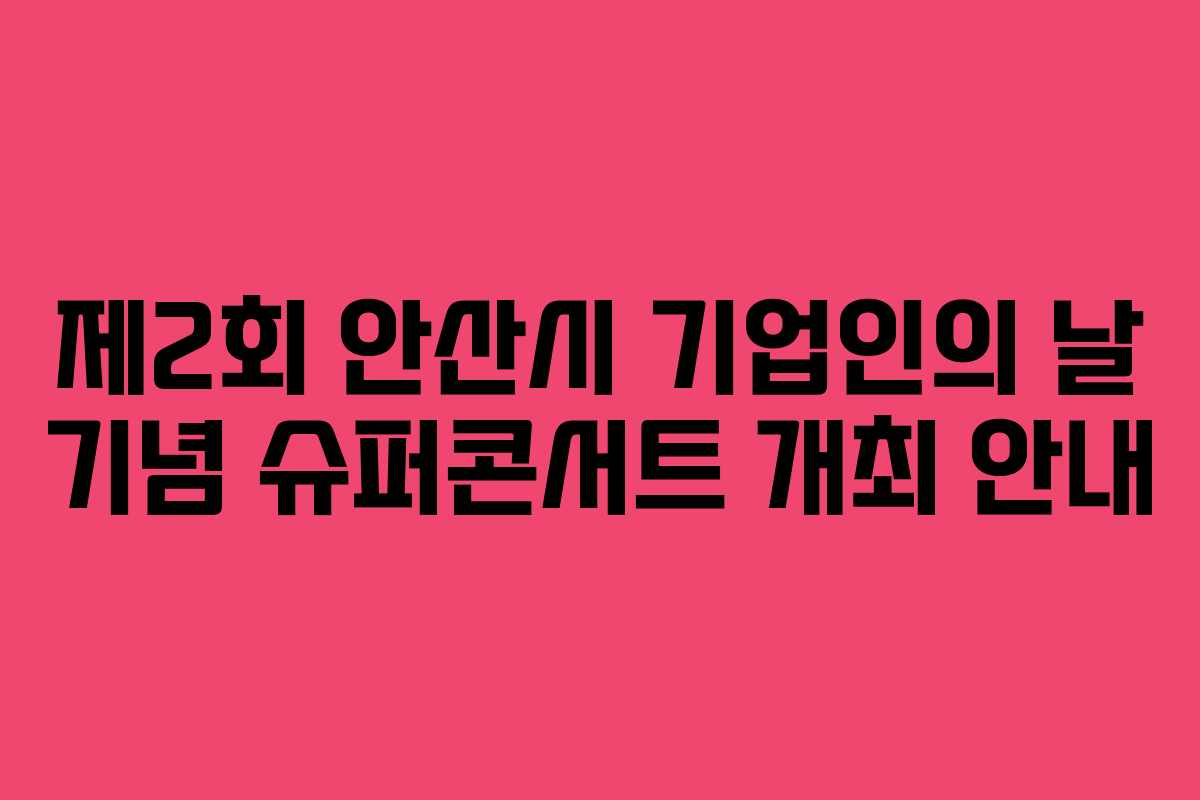 제2회 안산시 기업인의 날 기념 슈퍼콘서트 개최 안내