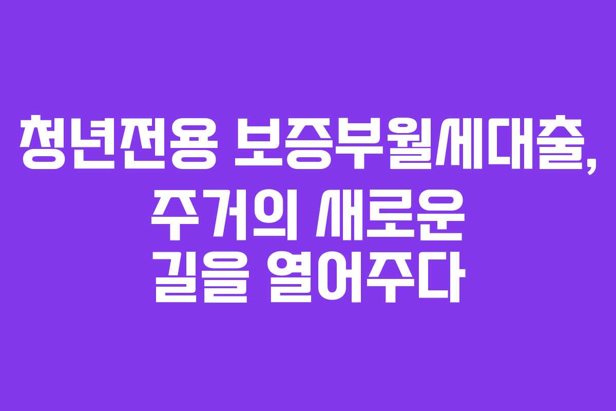 청년전용 보증부월세대출, 주거의 새로운 길을 열어주다