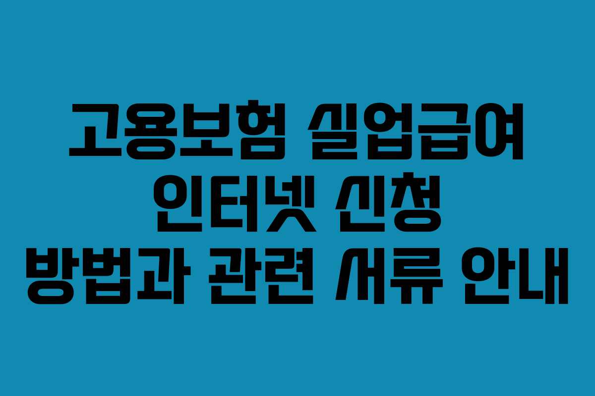 고용보험 실업급여 인터넷 신청 방법과 관련 서류 안내