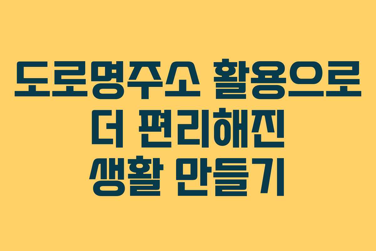 도로명주소 활용으로 더 편리해진 생활 만들기