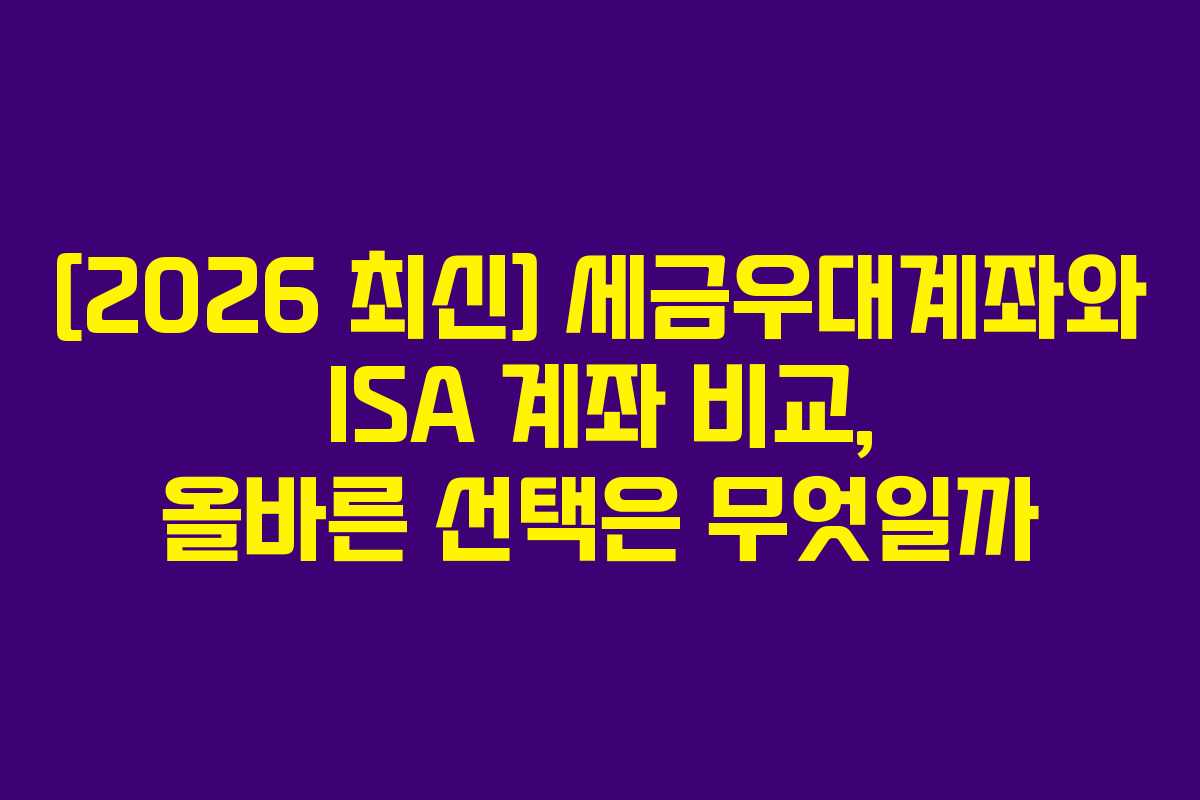 [2026 최신] 세금우대계좌와 ISA 계좌 비교, 올바른 선택은 무엇일까