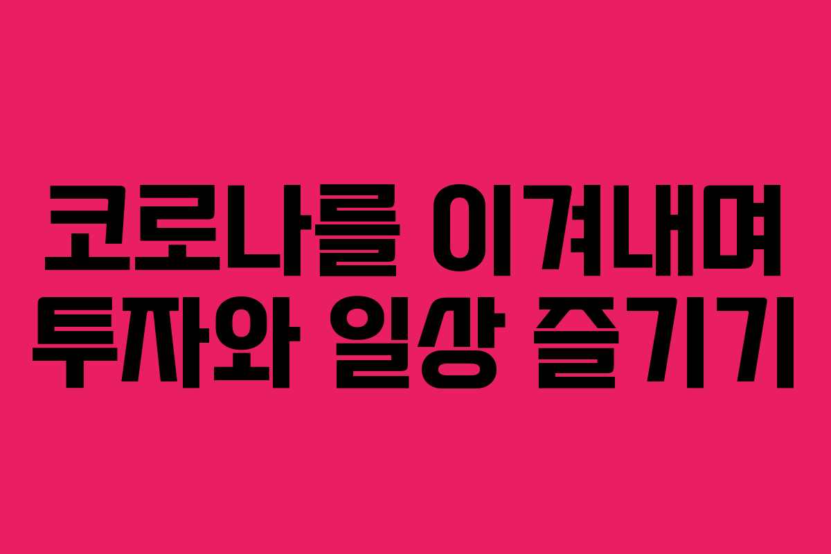 코로나를 이겨내며 투자와 일상 즐기기