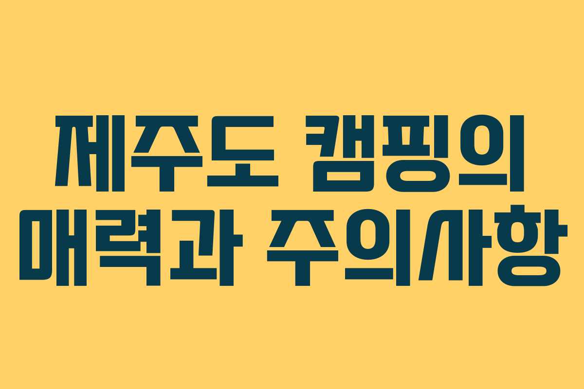 제주도 캠핑의 매력과 주의사항