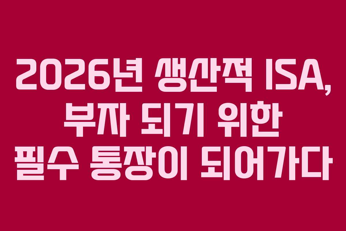 2026년 생산적 ISA, 부자 되기 위한 필수 통장이 되어가다