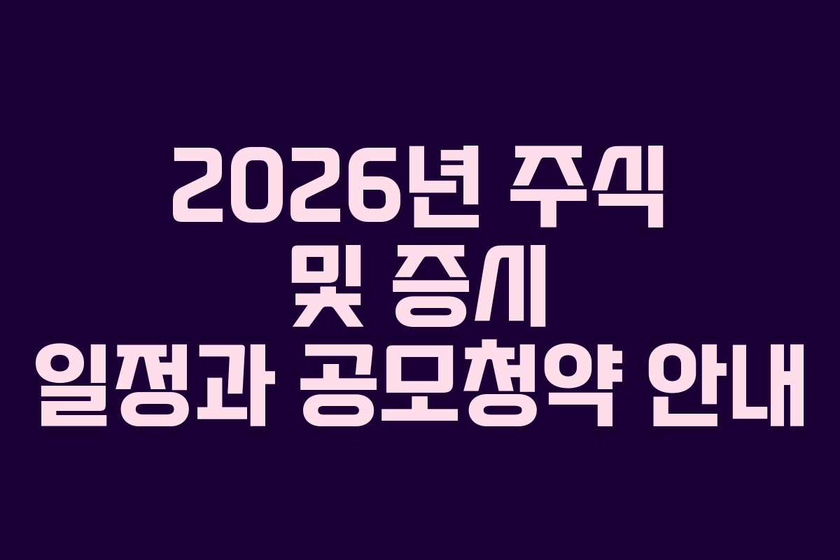 2026년 주식 및 증시 일정과 공모청약 안내